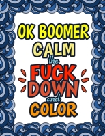 OK Boomer Calm The Fuck Down & Color: OK Boomer Gifts | Millennials | Millenials 1711857572 Book Cover