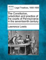 The Constitution, Jurisdiction and Practice of the Courts of Pennsylvania in the Seventeenth Century 1240191480 Book Cover
