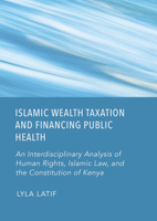 Islamic Wealth Taxation and Financing Public Health: An Interdisciplinary Analysis of Human Rights, Islamic Law, and the Constitution of Kenya 1804413305 Book Cover