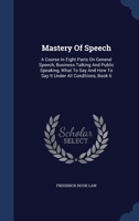 Mastery Of Speech: A Course In Eight Parts On General Speech, Business Talking And Public Speaking, What To Say And How To Say It Under All Conditions, Book 6 1022292277 Book Cover