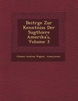 Beitr GE Zur Kenntniss Der S Ugthiere Amerika's, Volume 3 1249647436 Book Cover