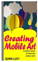 CREATING MOBILE ART: Ultimate Guide To Creating Mobile Arts null Book Cover