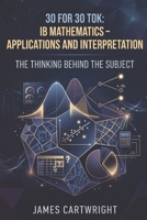 30 FOR 30 TOK: IB MATHEMATICS – APPLICATIONS AND INTERPRETATION: THE THINKING BEHIND THE SUBJECT B0H6GN6KF4 Book Cover