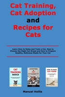 Cat Training, Cat Adoption and Recipes for Cats: Learn How to Raise and Train a Cat, How to Choose the Right Cat Breed and How to Prepare Healthy, Delicious Meals for Your Cat B08S2P8KS4 Book Cover