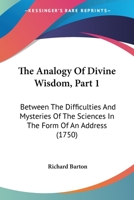 The Analogy Of Divine Wisdom, Part 1: Between The Difficulties And Mysteries Of The Sciences In The Form Of An Address 1165095505 Book Cover