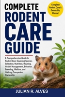 COMPLETE RODENT CARE GUIDE: A Comprehensive Guide to Rodent Care Covering Species Selection, Nutrition, Housing, Health Management, Behavior, Breeding, Welfare, and Lifelong Companion Ownership B0H7RRQ7WZ Book Cover
