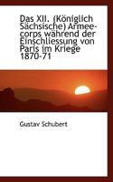 Das XII. (Königlich Sächsische) Armee-corps während der Einschliessung von Paris im Kriege 1870-71 0526109947 Book Cover