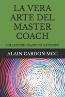 LA VERA ARTE DEL MASTER COACH: COLLEZIONE COACHING SISTEMICO (Italian Edition) B08KH3RB79 Book Cover