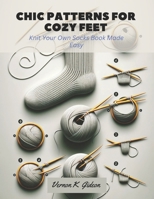 Chic Patterns for Cozy Feet: Knit Your Own Socks Book Made Easy B0CLZS8YZ9 Book Cover