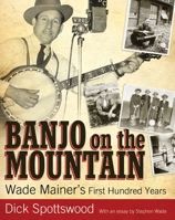 Banjo on the Mountain: Wade Mainer's First Hundred Years 1604734981 Book Cover