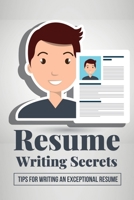 Resume Writing Secrets: Tips For Writing An Exceptional Resume: How To Make A Resume For First Job B09DJ92W3S Book Cover