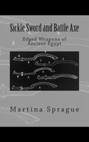 Sickle Sword and Battle Axe: Edged Weapons of Ancient Egypt 1490990259 Book Cover