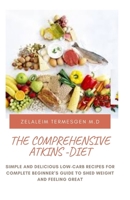 The Comprehensive Atkins-Diet: Simple and Delicious Low-Carb Recipes for Complete Beginner's Guide to Shed Weight and Feeling Great B087RC7NNG Book Cover