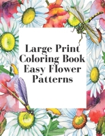 Large Print Coloring Book Easy Flower Patterns: An Adult Coloring Book with Bouquets, Wreaths, Swirls, Patterns, Decorations, Inspirational Designs, and Much More! B08R7BDRNH Book Cover