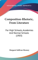 Composition-Rhetoric, From Literature: For High Schools, Academies And Normal Schools 1164610295 Book Cover