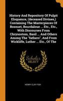 History And Repository Of Pulpit Eloquence, (deceased Divines, ) Containing The Masterpieces Of Bossuet, Bourdaloue ... Etc., Etc., With Discourses Fr 1378908031 Book Cover