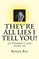 They're all lies I tell you!: 30 Stories I just made up 1543032419 Book Cover