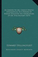 An answer to Mr. Cressy's epistle apologetical to a person of honour touching his vindication of Dr. Stillingfleet 1174945915 Book Cover