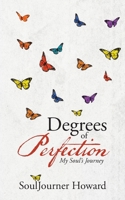 Degrees of Perfection: My Soul's Journey 1490867848 Book Cover