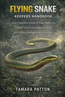 FLYING SNAKE KEEPERS HANDBOOK: Your Complete Guide to Care, Behavior, Expert Tips for Housing, Handling and Habitat Management for owners B0GG72FWLW Book Cover