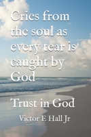 Cries from the soul as every tear is caught by God: Trust in God B0H3H5TS67 Book Cover