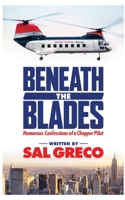 Beneath the Blades: Humorous Confessions of a Chopper Pilot 1645309029 Book Cover