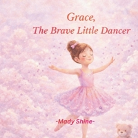 Grace, The Brave Little Dancer: A Gentle Story About Courage, Confidence and Believing in Yourself B0GGGPQCN9 Book Cover