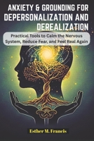 Anxiety and Grounding for Depersonalization and Derealization: Practical Tools to Calm the Nervous System, Reduce Fear, and Feel Real Again B0G7LKYVWR Book Cover