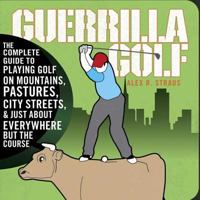 Guerilla Golf: The Complete Guide to Playing Golf on the Mountains, Pastures, City Streets, and Just About Everywhere but the Course 159486280X Book Cover