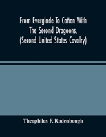 From Everglade To Cañon With The Second Dragoons, (Second United States Cavalry): An Authentic Account Of Service In Florida, Mexico, Virginia, And Th 9354488951 Book Cover