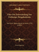 Uber Die Entwickelung Der Freiberger Bergakademie: Seit Ihrer Begrundung Im Jahre 1765 (1905) 116944749X Book Cover