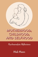 Motherhood, Childhood, and Selfhood : Psychoanalytic Reflections 1969031565 Book Cover