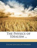 The Physics Of Idealism: A Thesis 1104321378 Book Cover