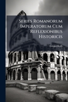 Series Romanorum Imperatorum Cum Reflexionibus Historicis: Contra Joannis Hübneri, Erdmanni Uhsen & Hyppolyti A Lapide Fabulas 1179010981 Book Cover