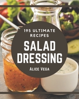195 Ultimate Salad Dressing Recipes: Salad Dressing Cookbook - Where Passion for Cooking Begins B08NYG14XB Book Cover