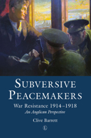 Subversive Peacemakers: War Resistance 1914-1918: An Anglican Perspective 0718893670 Book Cover