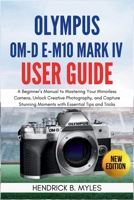 Olympus OM-D E-M10 Mark IV User Guide: A Beginner's Manual to Mastering Your Mirrorless Camera, Unlock Creative Photography, and Capture Stunning Moments with Essential Tips and Tricks B0FRNHW5BY Book Cover