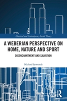 A Weberian Perspective on Home, Nature and Sport: Disenchantment and Salvation 103215649X Book Cover