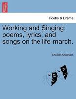 Working and Singing: Poems, Lyrics and Songs On the Life March 1241118531 Book Cover