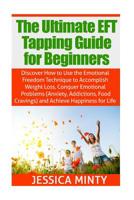 The Ultimate EFT Tapping Guide for Beginners: Discover How to Use the Emotional Freedom Technique to Accomplish Weight Loss, Conquer Emotional Problems, & Achieve Happiness for Life 1508827559 Book Cover