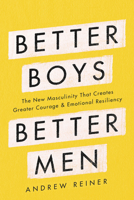 Better Boys, Better Men: The New Masculinity That Creates Greater Courage and Emotional Resiliency 0062854941 Book Cover