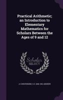 Practical arithmetic; an introduction to elementary mathematics for scholars between the ages of 9 and 12 1347256288 Book Cover