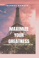 MAXIMIZE YOUR GREATNESS: Secrets to a Life of Meaning B09B7Q23DF Book Cover
