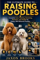 THE ULTIMATE GUIDE TO RAISING POODLES: Complete Care, Training, Grooming, Nutrition, and Health for Happy, Well-Behaved Poodles B0HDRR3VY3 Book Cover