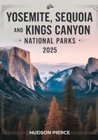 Yosemite, Sequoia, and Kings Canyon National Parks Guide 2025: Your Ultimate Resource for Exploring California's Majestic Sierra Nevada – ... Attractions for an Unforgettable Adventure B0DZXZB7TK Book Cover