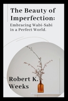 The Beauty of Imperfection: Embracing Wabi-Sabi in a Perfect World B0CL3XYKSY Book Cover