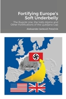 Fortifying Europe’s Soft Underbelly: The Rupnik Line, the Vallo Alpino and Other Fortifications of the Ljubljana Gap 1716311594 Book Cover