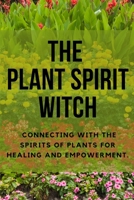 The Plant Spirit Witch: Connecting with the Spirits of Plants for Healing and Empowerment B0C9S5729W Book Cover