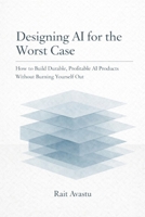 Designing AI for the Worst Case: How to Build Durable, Profitable AI Products Without Burning Yourself Out B0GPD3JWGV Book Cover