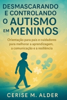 DESMASCARANDO E CONTROLANDO O AUTISMO EM MENINOS: Orientação para pais e cuidadores para melhorar a aprendizagem, a comunicação e a resiliência (Portuguese Edition) B0FRLYMX28 Book Cover